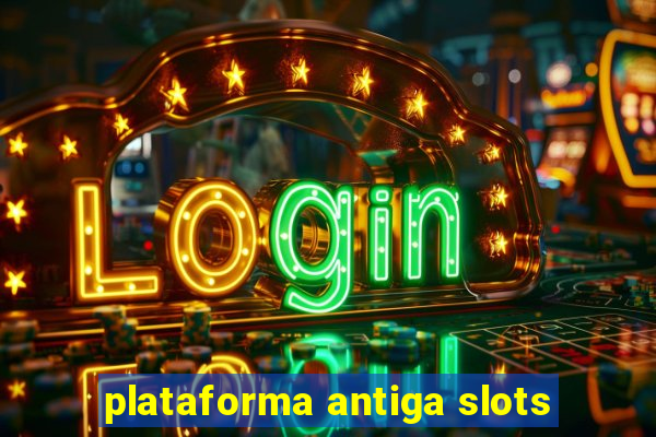 plataforma antiga slots