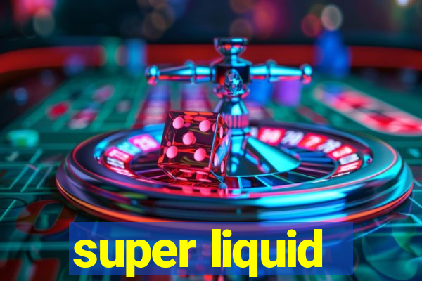 super liquid