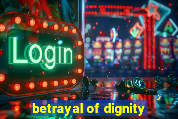 betrayal of dignity