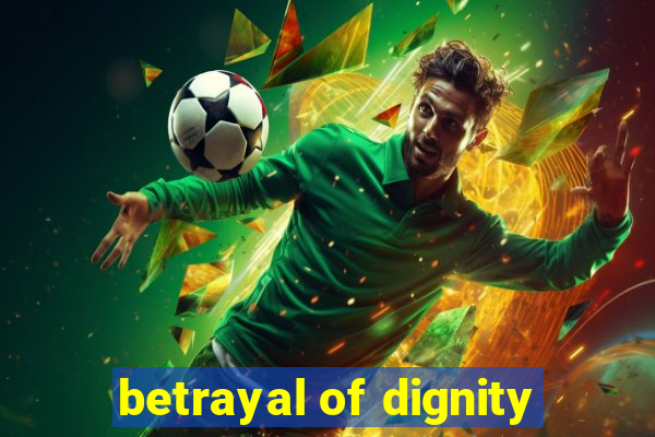 betrayal of dignity