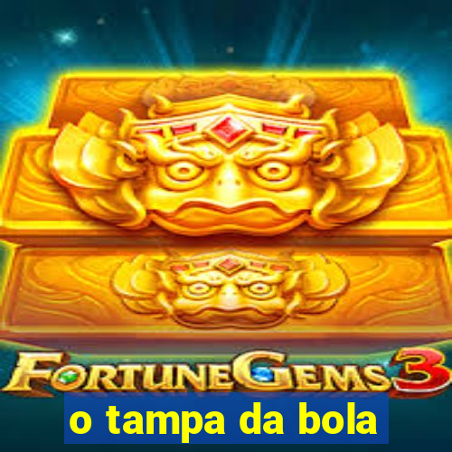 o tampa da bola