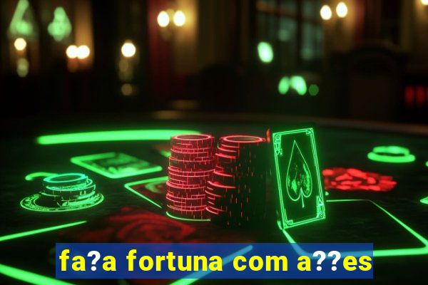 fa?a fortuna com a??es