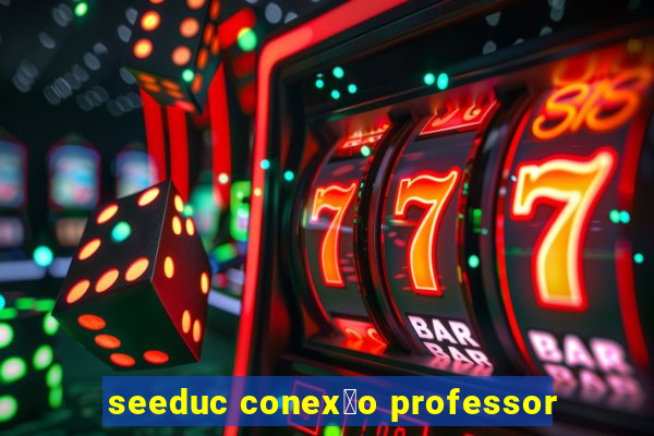 seeduc conex茫o professor