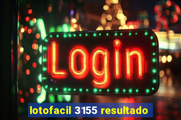 lotofacil 3155 resultado