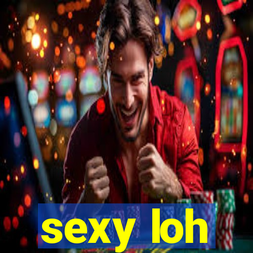 sexy loh