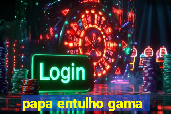 papa entulho gama