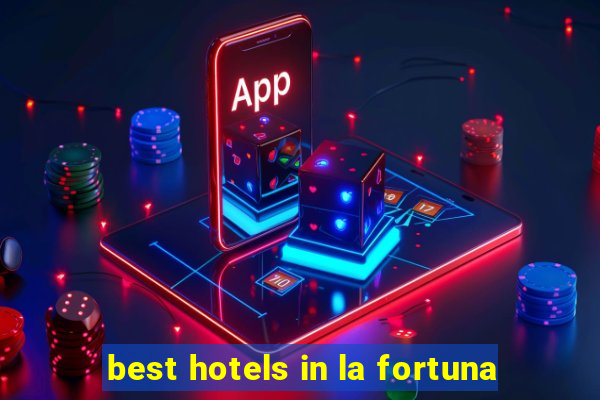 best hotels in la fortuna