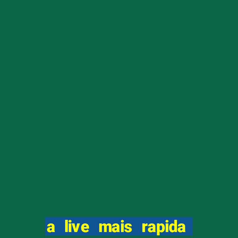 a live mais rapida do mundo