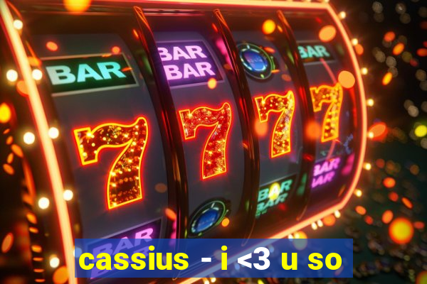 cassius - i <3 u so