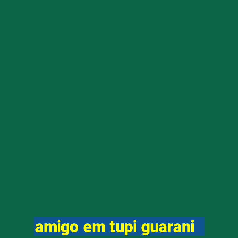 amigo em tupi guarani