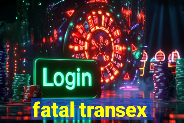 fatal transex