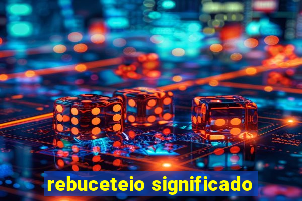 rebuceteio significado