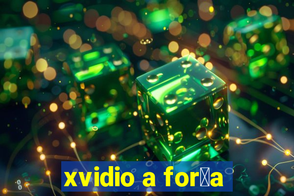 xvidio a for莽a