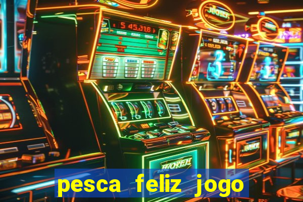 pesca feliz jogo que ganha dinheiro