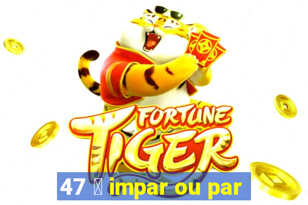 47 茅 impar ou par