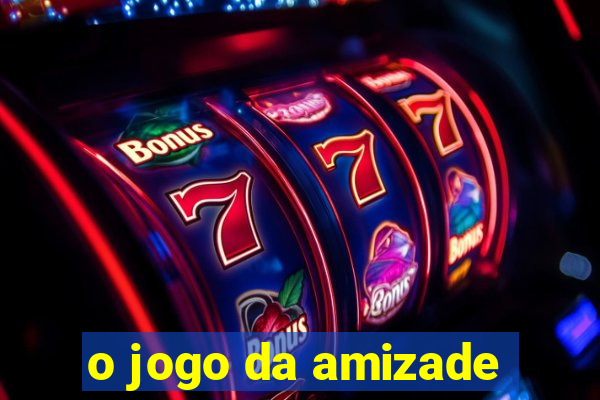 o jogo da amizade