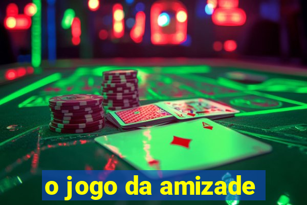 o jogo da amizade