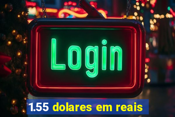 1.55 dolares em reais