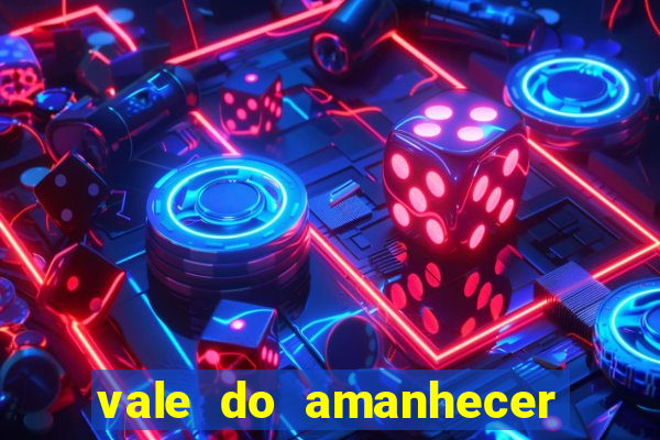 vale do amanhecer 茅 perigoso