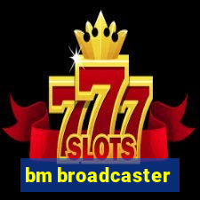 bm broadcaster