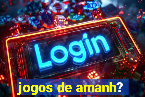 jogos de amanh?