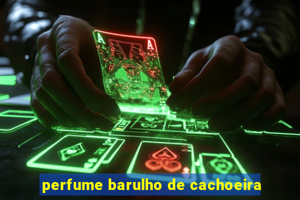 perfume barulho de cachoeira