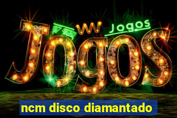 ncm disco diamantado