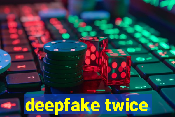 deepfake twice