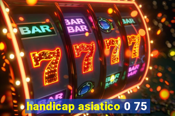 handicap asiatico 0 75