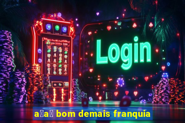 a莽a铆 bom demais franquia