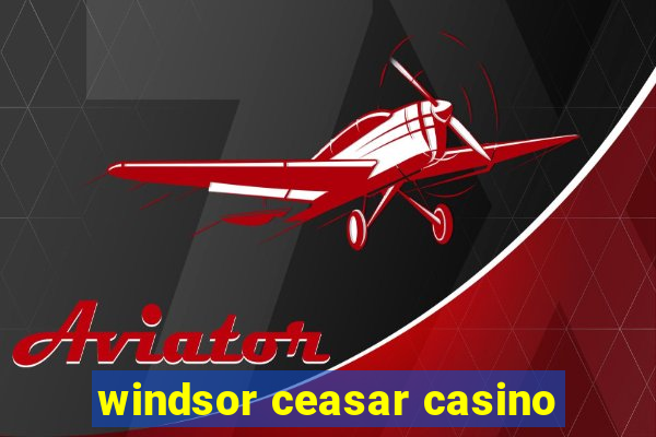 windsor ceasar casino