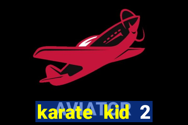 karate kid 2 quando vai lan莽ar