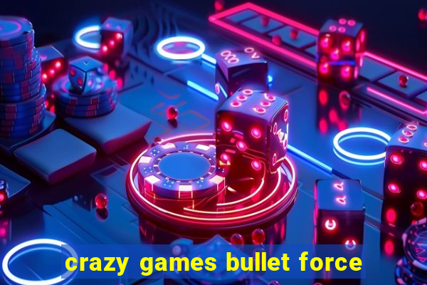 crazy games bullet force