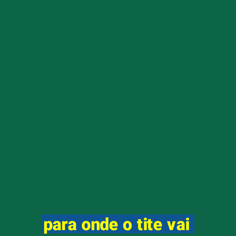 para onde o tite vai