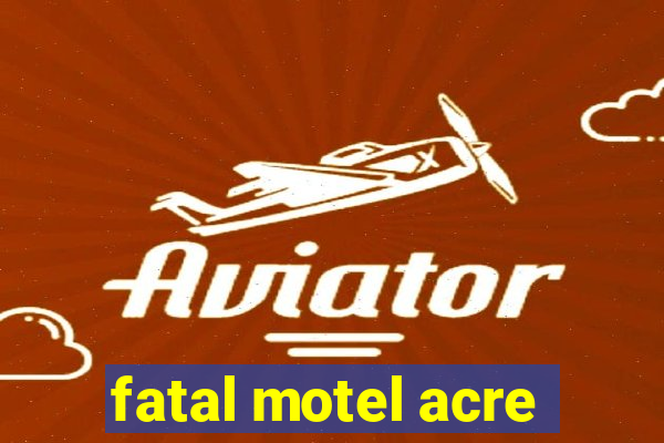 fatal motel acre