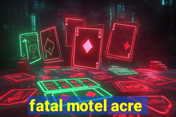 fatal motel acre