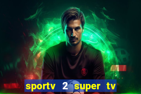 sportv 2 super tv ao vivo