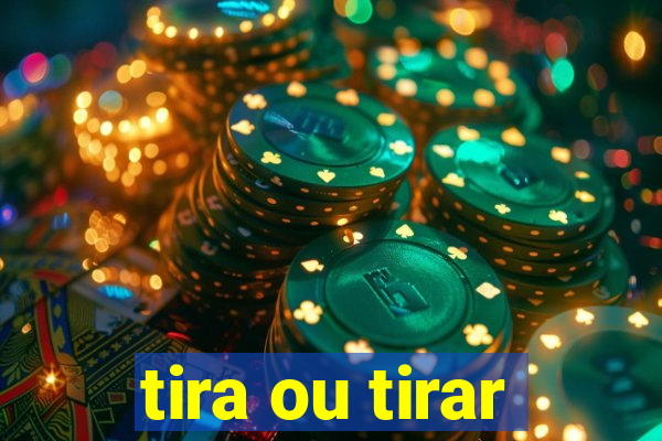 tira ou tirar