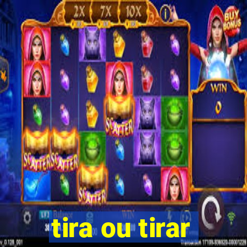 tira ou tirar