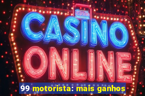 99 motorista: mais ganhos