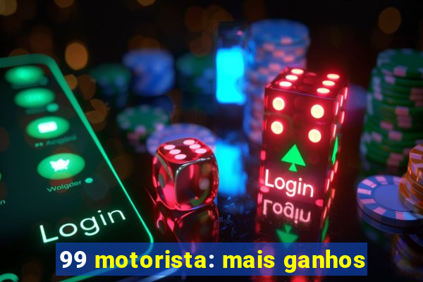 99 motorista: mais ganhos