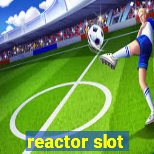 reactor slot