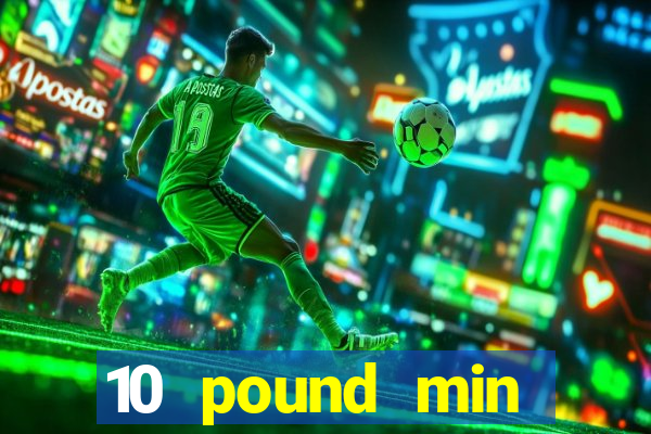 10 pound min deposit casino