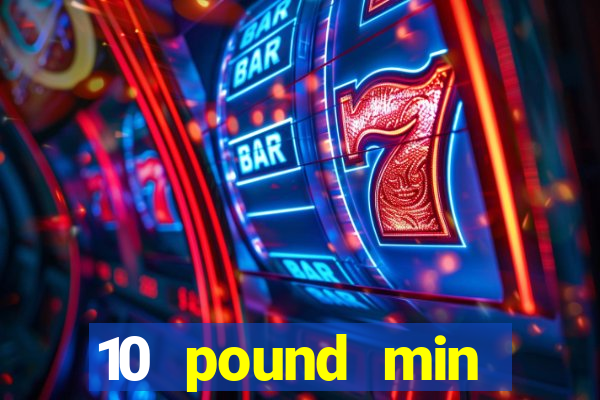 10 pound min deposit casino