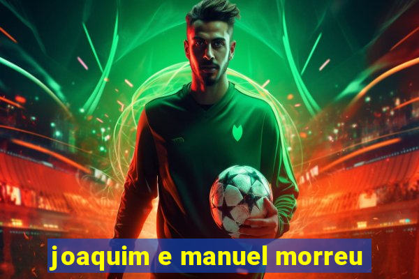 joaquim e manuel morreu