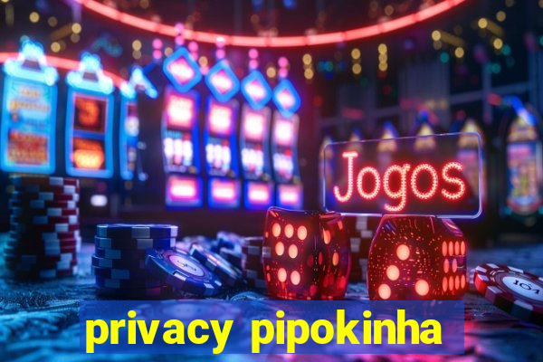 privacy pipokinha