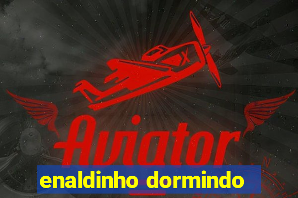 enaldinho dormindo