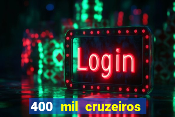 400 mil cruzeiros em reais