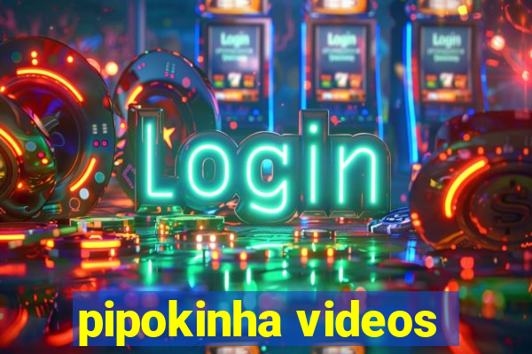 pipokinha videos