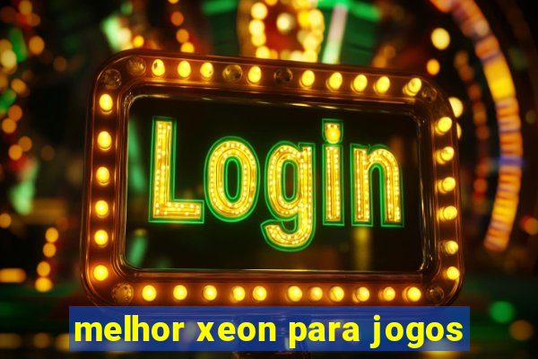 melhor xeon para jogos